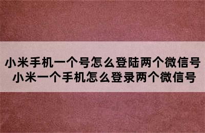 小米手机一个号怎么登陆两个微信号 小米一个手机怎么登录两个微信号